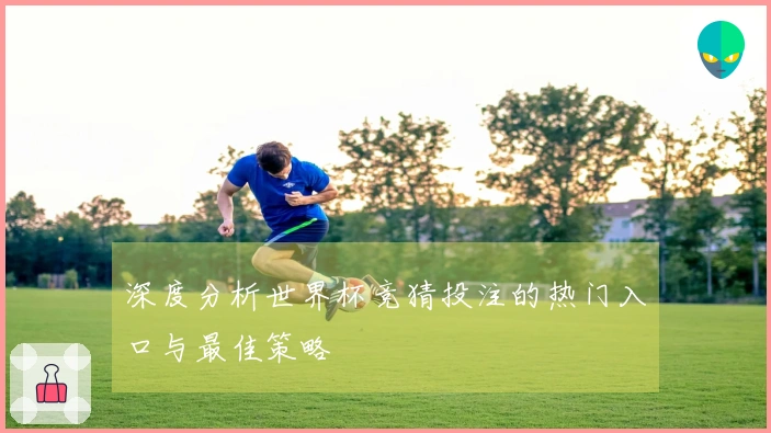 深度分析世界杯竞猜投注的热门入口与最佳策略