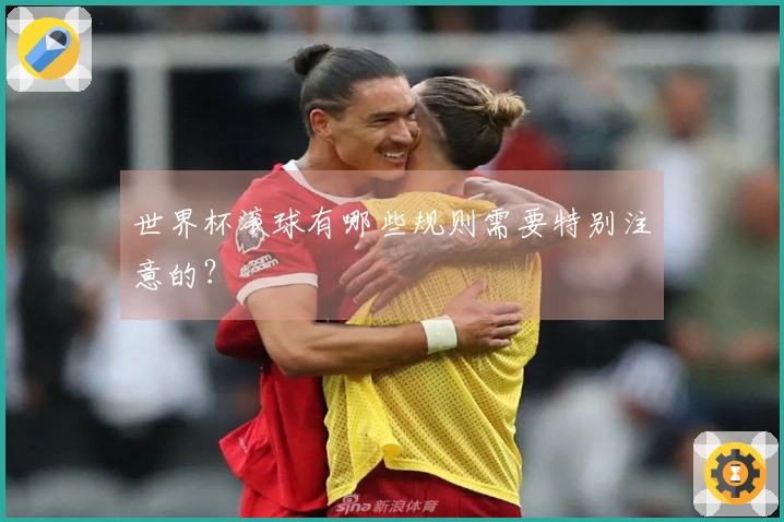 世界杯滚球有哪些规则需要特别注意的？