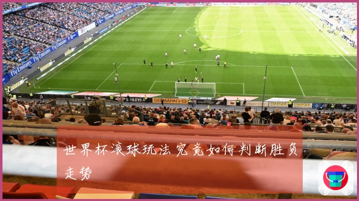世界杯滚球玩法究竟如何判断胜负走势