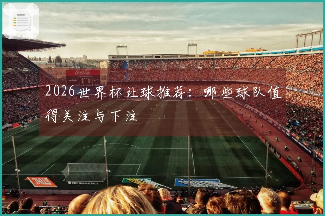 2026世界杯让球推荐：哪些球队值得关注与下注