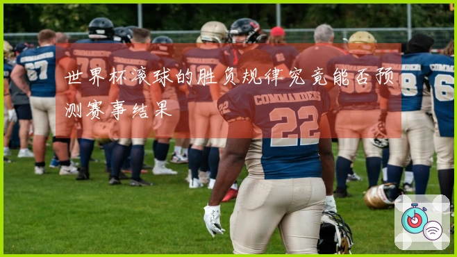 世界杯滚球的胜负规律究竟能否预测赛事结果