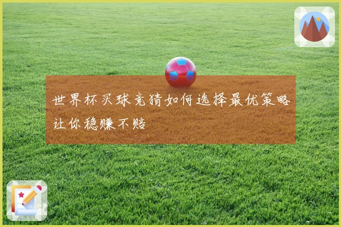 世界杯买球竞猜如何选择最优策略让你稳赚不赔