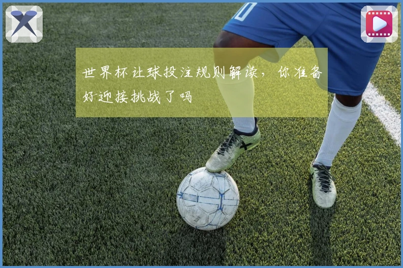 世界杯让球投注规则解读，你准备好迎接挑战了吗