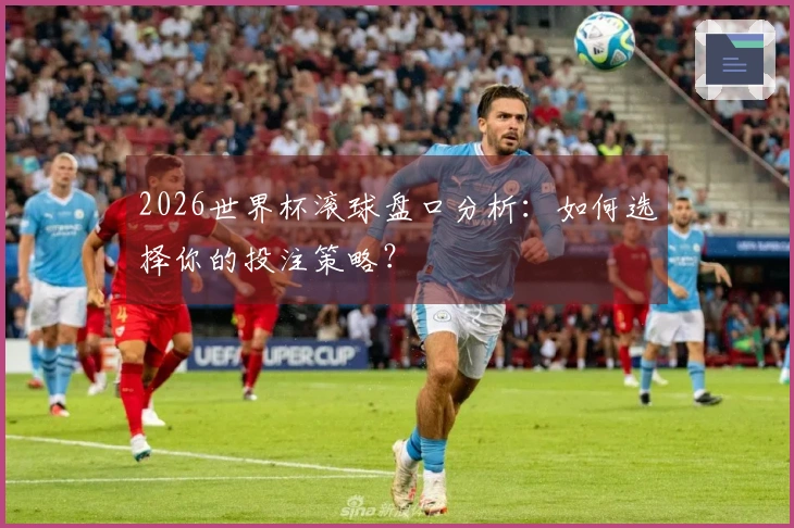 2026世界杯滚球盘口分析：如何选择你的投注策略？