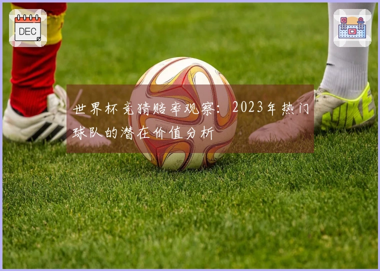 世界杯竞猜赔率观察：2023年热门球队的潜在价值分析