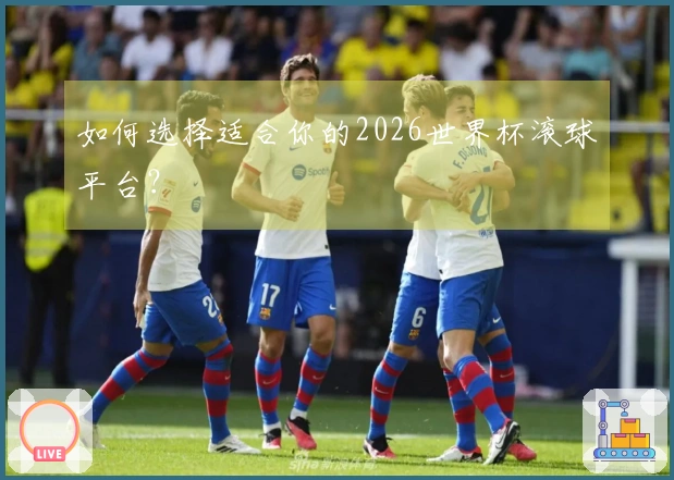 如何选择适合你的2026世界杯滚球平台？
