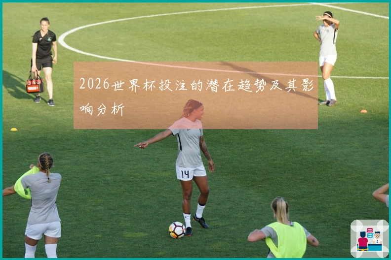2026世界杯投注的潜在趋势及其影响分析