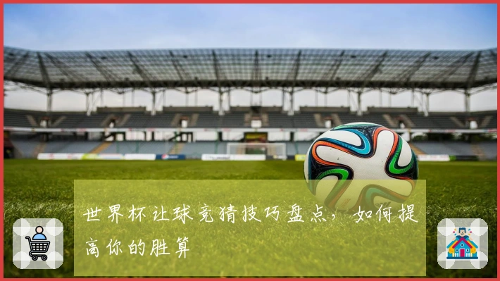 世界杯让球竞猜技巧盘点,如何提高你的胜算