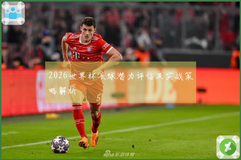 2026世界杯滚球潜力评估及实战策略解析