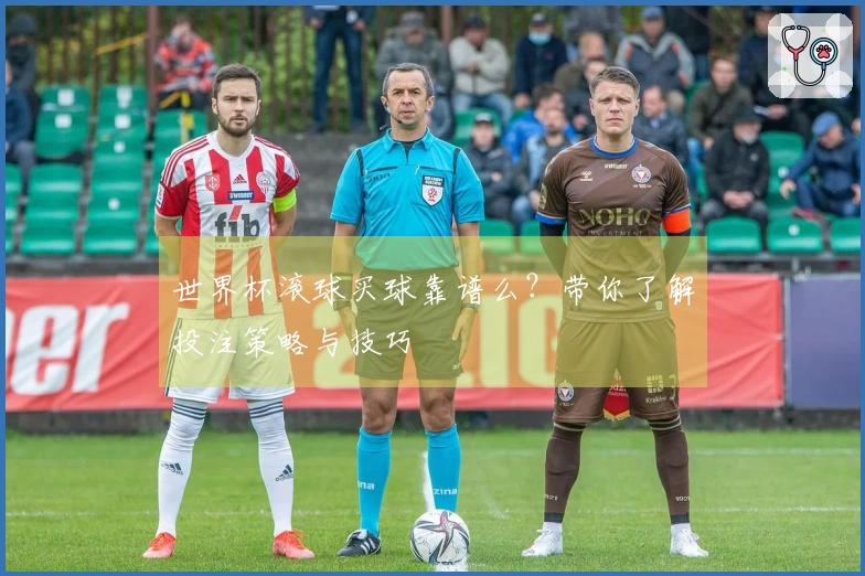 世界杯滚球买球靠谱么？带你了解投注策略与技巧