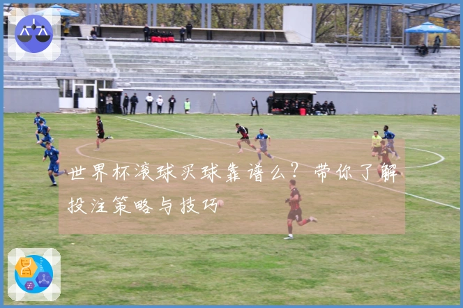 世界杯滚球买球靠谱么？带你了解投注策略与技巧